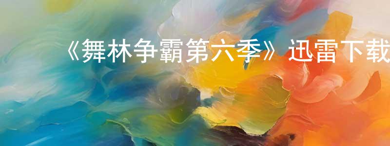 陈惠龄发布《舞林争霸第六季》迅雷下载/在线观看-选秀综艺-美剧天堂